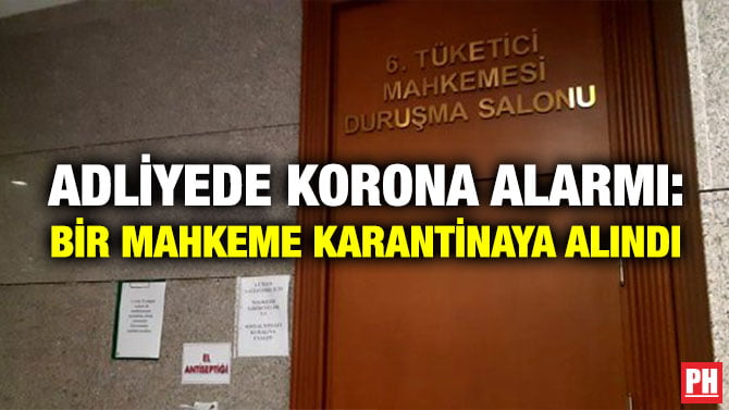 ADLİYEDE KORONA ALARMI: BİR MAHKEME KARANTİNAYA ALINDI
