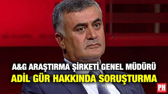 A&G ARAŞTIRMA ŞİRKETİ GENEL MÜDÜRÜ ADİL GÜR HAKKINDA SORUŞTURMA