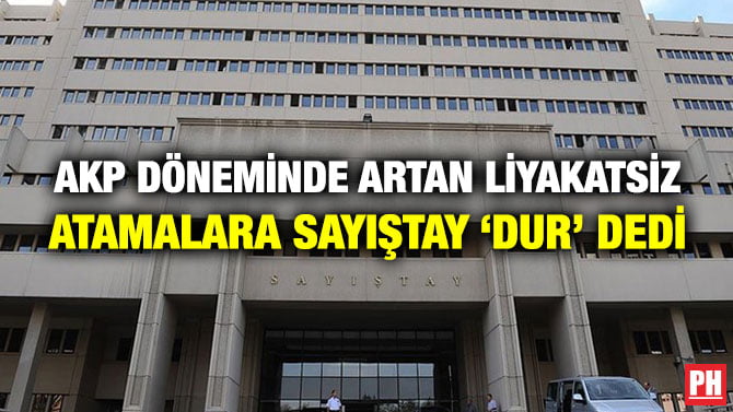 AKP DÖNEMİNDE ARTAN LİYAKATSİZ ATAMALARA SAYIŞTAY ‘DUR’ DEDİ