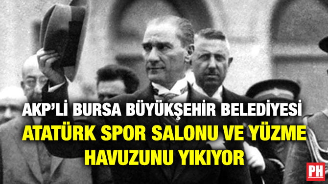AKP’Lİ BURSA BÜYÜKŞEHİR BELEDİYESİ  ATATÜRK SPOR SALONU VE YÜZME HAVUZUNU YIKIYOR
