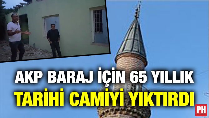 AKP BARAJ İÇİN 65 YILLIK TARİHİ CAMİYİ YIKTIRDI