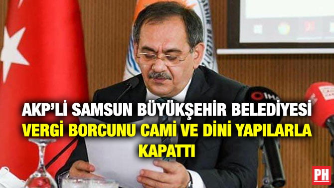 AKP’Lİ SAMSUN BÜYÜKŞEHİR BELEDİYESİ VERGİ BORCUNU CAMİ VE DİNİ YAPILARLA KAPATTI