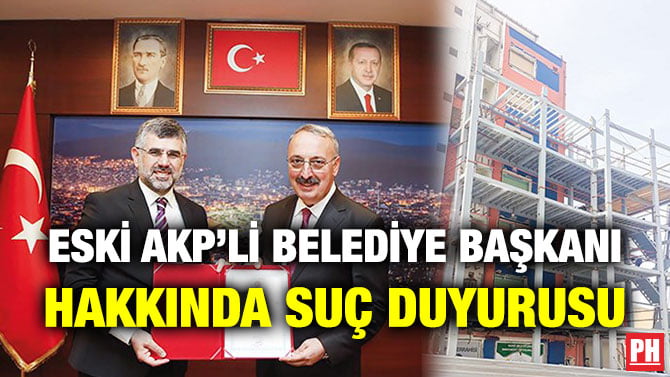 ESKİ AKP’Lİ BELEDİYE BAŞKANI HAKKINDA SUÇ DUYURUSU