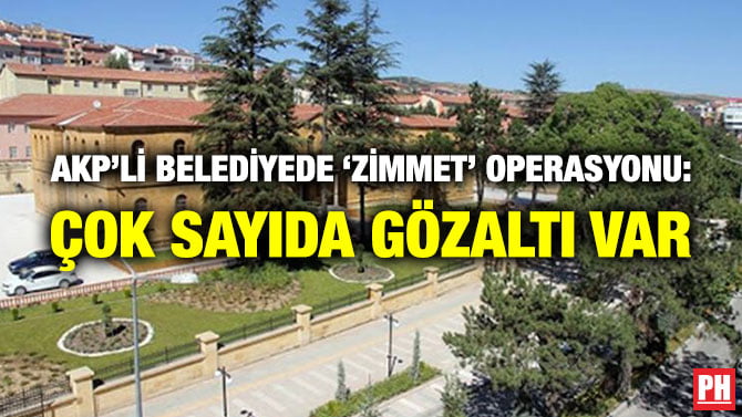 AKP’Lİ BELEDİYEDE ‘ZİMMET’ OPERASYONU: ÇOK SAYIDA GÖZALTI VAR