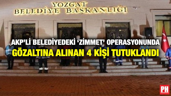 AKP’Lİ BELEDİYEDEKİ ‘ZİMMET’ OPERASYONUNDA GÖZALTINA ALINAN 4 KİŞİ TUTUKLANDI