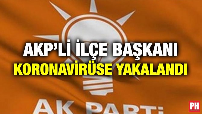 AKP’Lİ İLÇE BAŞKANI KORONAVİRÜSE YAKALANDI