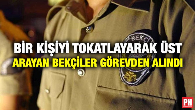 BİR KİŞİYİ TOKATLAYARAK ÜST ARAYAN BEKÇİLER GÖREVDEN ALINDI