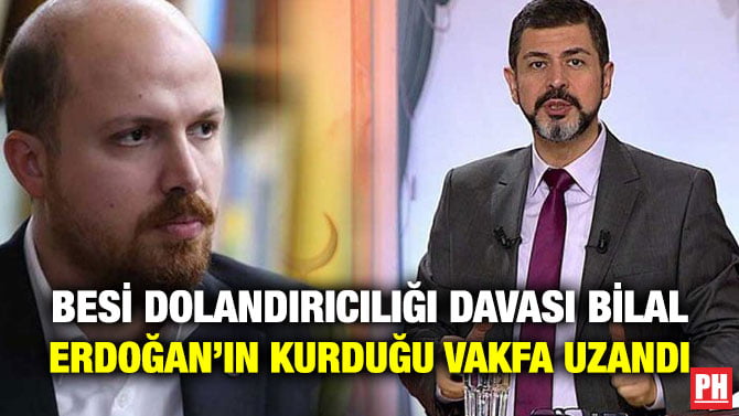 BESİ DOLANDIRICILIĞI DAVASI BİLAL ERDOĞAN’IN KURDUĞU VAKFA UZANDI