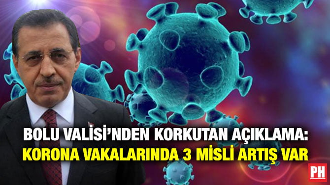 BOLU VALİSİ’NDEN KORKUTAN AÇIKLAMA: KORONA VAKALARINDA 3 MİSLİ ARTIŞ VAR
