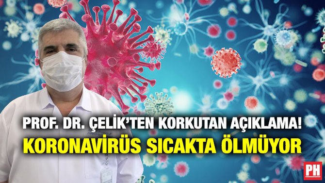 PROF. DR. ÇELİK’TEN KORKUTAN AÇIKLAMA! KORONAVİRÜS SICAKTA ÖLMÜYOR
