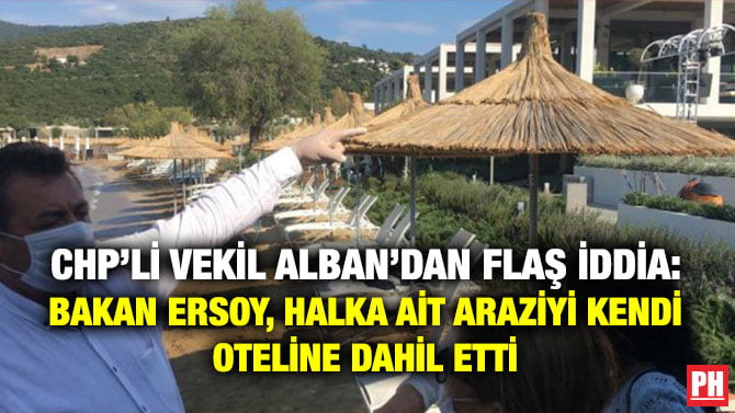 CHP’Lİ VEKİL ALBAN’DAN FLAŞ İDDİA: BAKAN ERSOY, HALKA AİT ARAZİYİ KENDİ OTELİNE DAHİL ETTİ