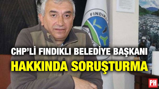 CHP’Lİ FINDIKLI BELEDİYE BAŞKANI HAKKINDA SORUŞTURMA