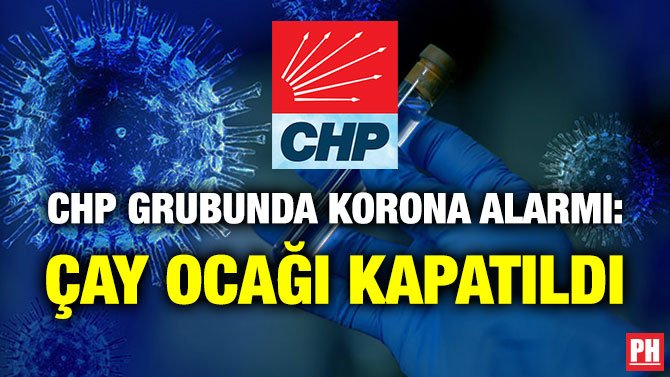CHP GRUBUNDA KORONA ALARMI: ÇAY OCAĞI KAPATILDI