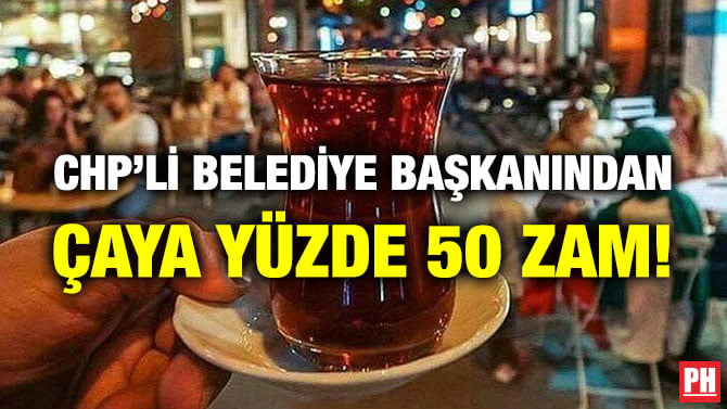 CHP’Lİ BELEDİYE BAŞKANINDAN ÇAYA YÜZDE 50 ZAM!