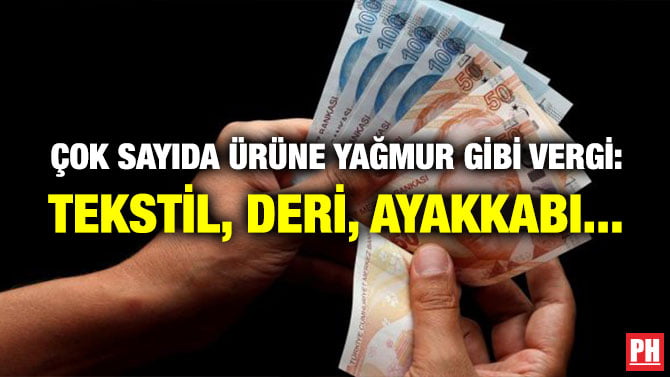ÇOK SAYIDA ÜRÜNE YAĞMUR GİBİ VERGİ: TEKSTİL, DERİ, AYAKKABI…