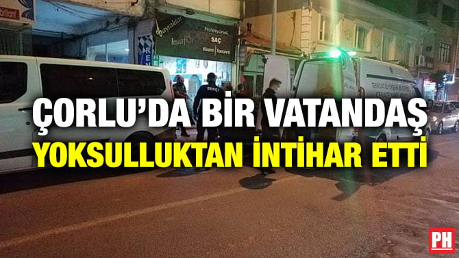 ÇORLU’DA BİR VATANDAŞ YOKSULLUKTAN İNTİHAR ETTİ
