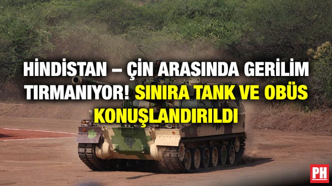 HİNDİSTAN – ÇİN ARASINDA GERİLİM TIRMANIYOR! SINIRA TANK VE OBÜS KONUŞLANDIRILDI