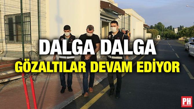 DALGA DALGA GÖZALTILAR DEVAM EDİYOR