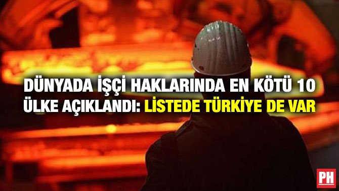 DÜNYADA İŞÇİ HAKLARINDA EN KÖTÜ 10 ÜLKE AÇIKLANDI: LİSTEDE TÜRKİYE DE VAR