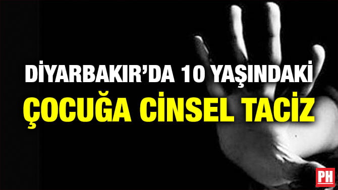 DİYARBAKIR’DA 10 YAŞINDAKİ ÇOCUĞA CİNSEL TACİZ