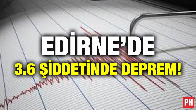 EDİRNE’DE 3.6 ŞİDDETİNDE DEPREM!