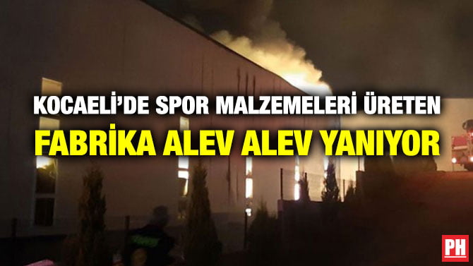 KOCAELİ’DE SPOR MALZEMELERİ ÜRETEN FABRİKA ALEV ALEV YANIYOR
