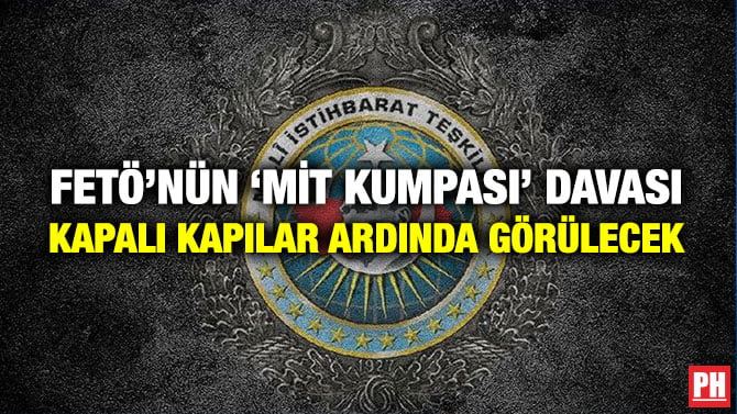 FETÖ’NÜN ‘MİT KUMPASI’ DAVASI KAPALI KAPILAR ARDINDA GÖRÜLECEK