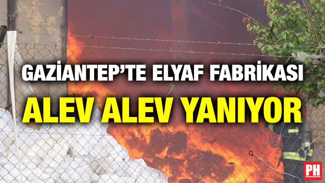 GAZİANTEP’TE ELYAF FABRİKASI ALEV ALEV YANIYOR