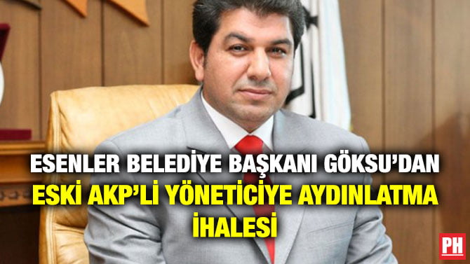 ESENLER BELEDİYE BAŞKANI GÖKSU’DAN ESKİ AKP’Lİ YÖNETİCİYE AYDINLATMA İHALESİ