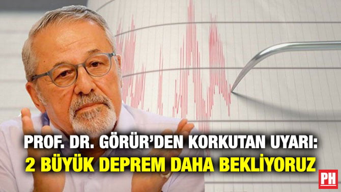 PROF. DR. GÖRÜR’DEN KORKUTAN UYARI: 2 BÜYÜK DEPREM DAHA BEKLİYORUZ