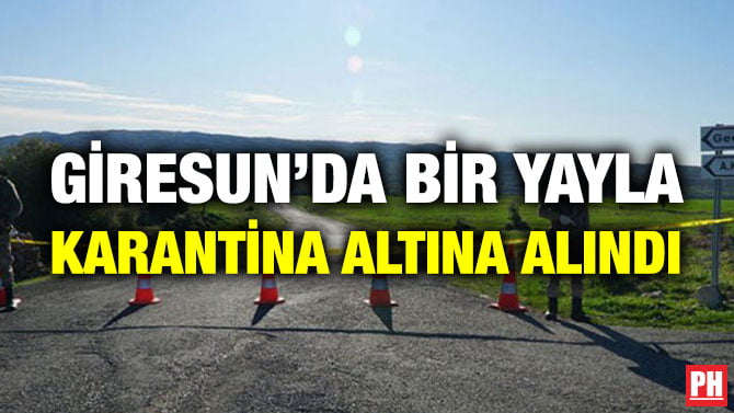 GİRESUN’DA BİR YAYLA KARANTİNA ALTINA ALINDI