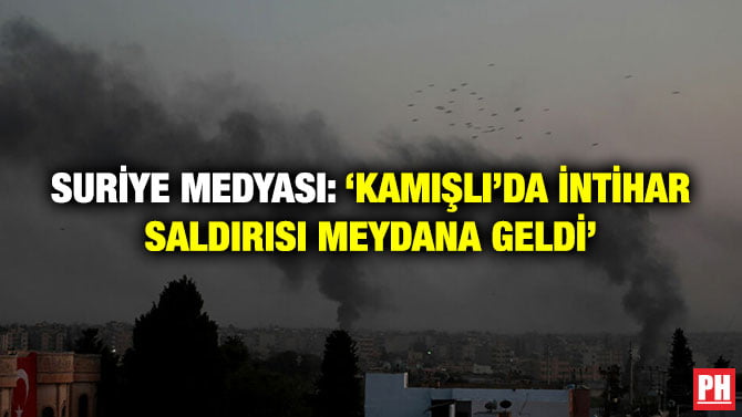 SURİYE MEDYASI: ‘KAMIŞLI’DA İNTİHAR SALDIRISI MEYDANA GELDİ’