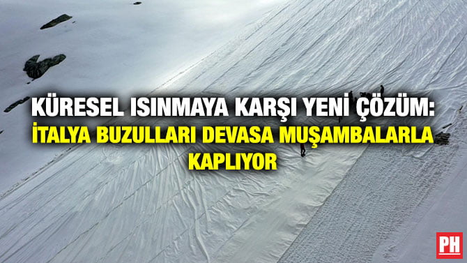KÜRESEL ISINMAYA KARŞI YENİ ÇÖZÜM: İTALYA BUZULLARI DEVASA MUŞAMBALARLA KAPLIYOR
