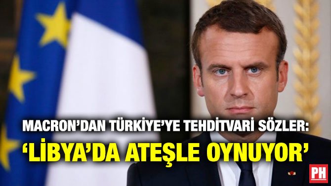 MACRON’DAN TÜRKİYE’YE TEHDİTVARİ SÖZLER: ‘LİBYA’DA ATEŞLE OYNUYOR’