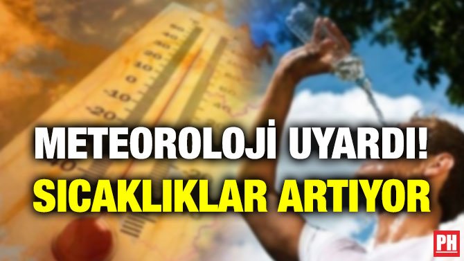 METEOROLOJİ UYARDI! SICAKLIKLAR ARTIYOR
