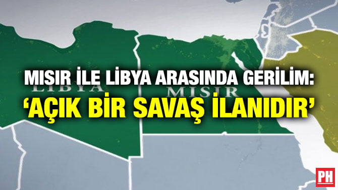 MISIR İLE LİBYA ARASINDA GERİLİM: ‘AÇIK BİR SAVAŞ İLANIDIR’