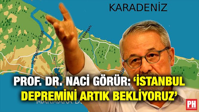 PROF. DR. NACİ GÖRÜR: ‘İSTANBUL DEPREMİNİ ARTIK BEKLİYORUZ’