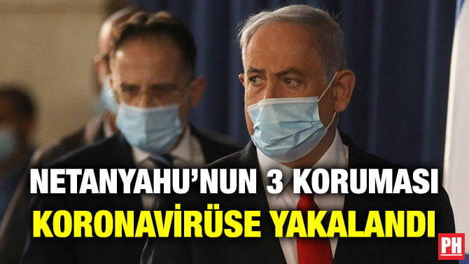 NETANYAHU’NUN 3 KORUMASI KORONAVİRÜSE YAKALANDI