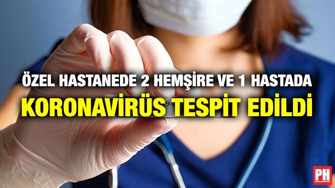 ÖZEL HASTANEDE 2 HEMŞİRE VE 1 HASTADA KORONAVİRÜS TESPİT EDİLDİ
