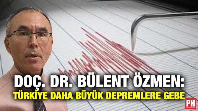 DOÇ. DR. BÜLENT ÖZMEN: TÜRKİYE DAHA BÜYÜK DEPREMLERE GEBE