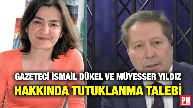 GAZETECİ İSMAİL DÜKEL VE MÜYESSER YILDIZ HAKKINDA TUTUKLANMA TALEBİ