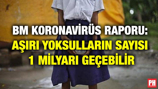 BM KORONAVİRÜS RAPORU: AŞIRI YOKSULLARIN SAYISI 1 MİLYARI GEÇEBİLİR