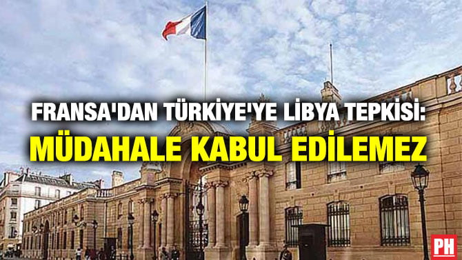 FRANSA’DAN TÜRKİYE’YE LİBYA TEPKİSİ: MÜDAHALE KABUL EDİLEMEZ