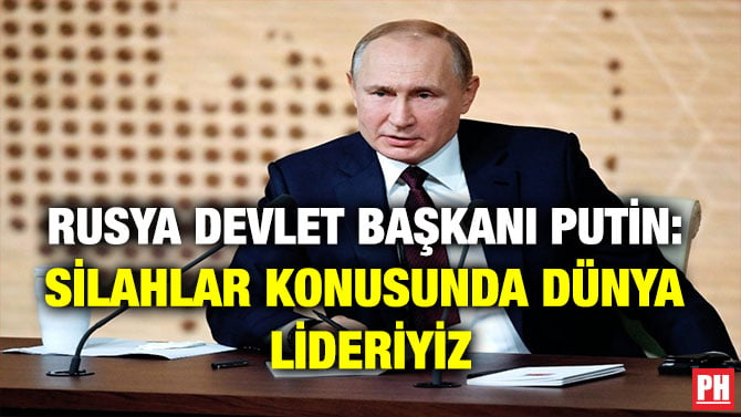 RUSYA DEVLET BAŞKANI PUTİN: SİLAHLAR KONUSUNDA DÜNYA LİDERİYİZ