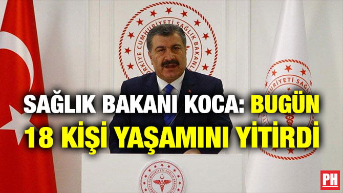 SAĞLIK BAKANI KOCA: BUGÜN 18 KİŞİ YAŞAMINI YİTİRDİ