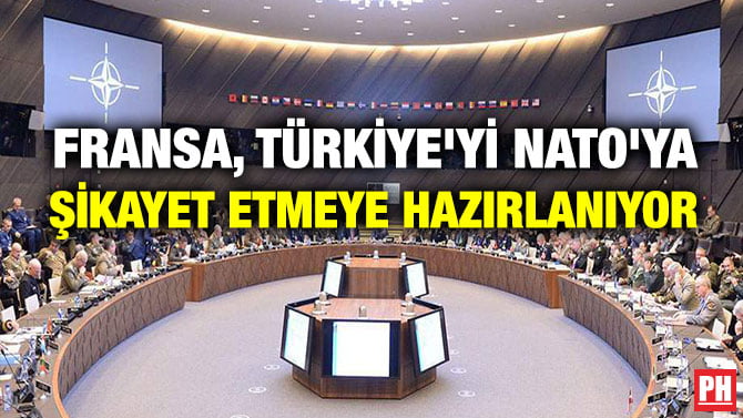FRANSA, TÜRKİYE’Yİ NATO’YA ŞİKAYET ETMEYE HAZIRLANIYOR