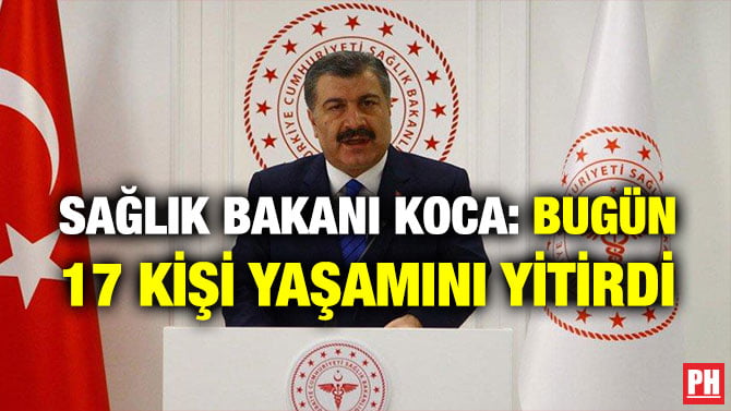 SAĞLIK BAKANI KOCA: BUGÜN 17 KİŞİ YAŞAMINI YİTİRDİ