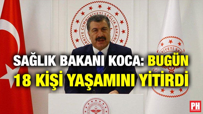 SAĞLIK BAKANI KOCA: BUGÜN 18 KİŞİ YAŞAMINI YİTİRDİ