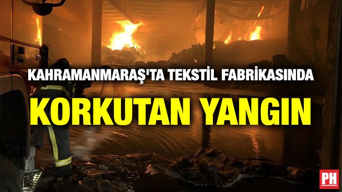 KAHRAMANMARAŞ’TA TEKSTİL FABRİKASINDA KORKUTAN YANGIN