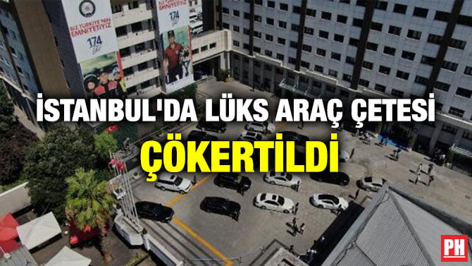 İSTANBUL’DA LÜKS ARAÇ ÇETESİ ÇÖKERTİLDİ
